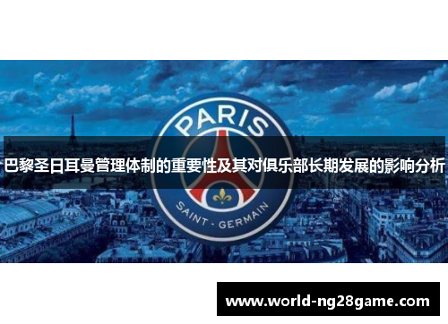 巴黎圣日耳曼管理体制的重要性及其对俱乐部长期发展的影响分析