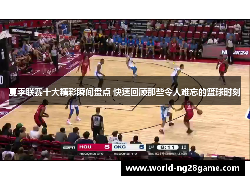 夏季联赛十大精彩瞬间盘点 快速回顾那些令人难忘的篮球时刻