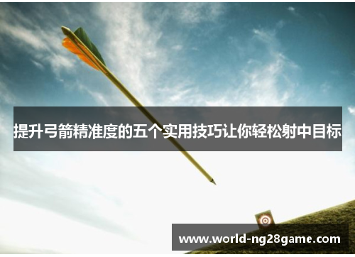 提升弓箭精准度的五个实用技巧让你轻松射中目标