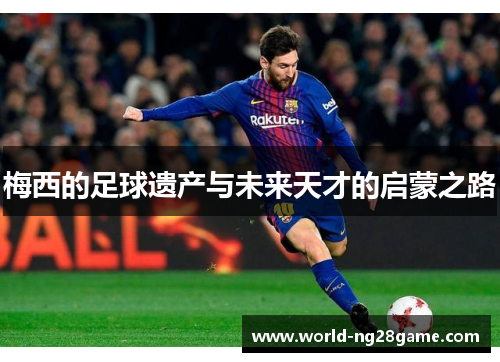 梅西的足球遗产与未来天才的启蒙之路