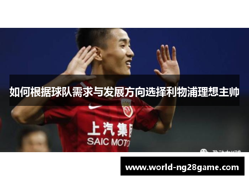 如何根据球队需求与发展方向选择利物浦理想主帅