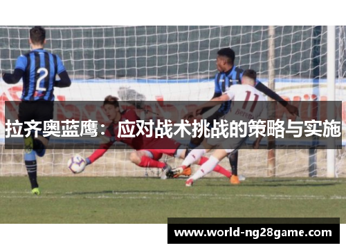 拉齐奥蓝鹰：应对战术挑战的策略与实施