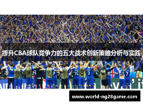 提升CBA球队竞争力的五大战术创新策略分析与实践