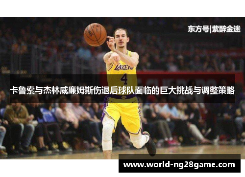 卡鲁索与杰林威廉姆斯伤退后球队面临的巨大挑战与调整策略