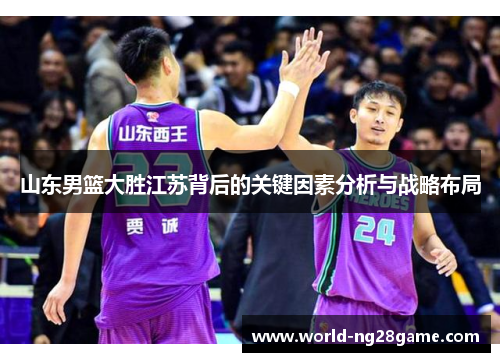 山东男篮大胜江苏背后的关键因素分析与战略布局