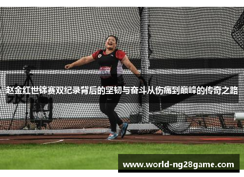 赵金红世锦赛双纪录背后的坚韧与奋斗从伤痛到巅峰的传奇之路