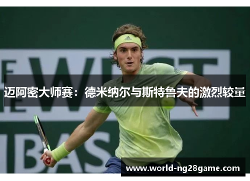 迈阿密大师赛：德米纳尔与斯特鲁夫的激烈较量