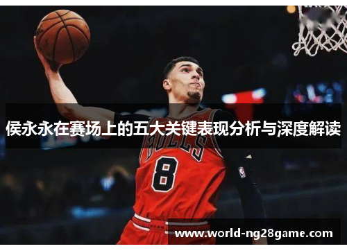 侯永永在赛场上的五大关键表现分析与深度解读