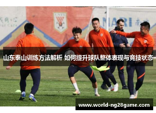山东泰山训练方法解析 如何提升球队整体表现与竞技状态