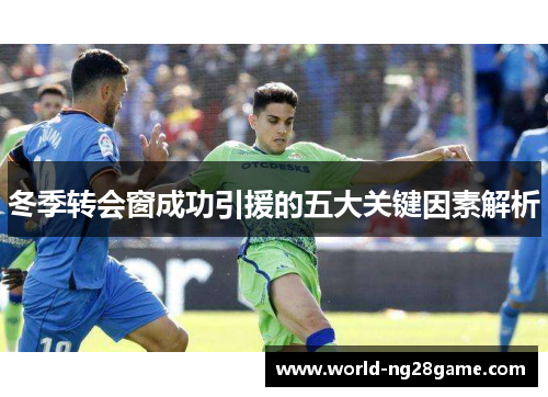 冬季转会窗成功引援的五大关键因素解析