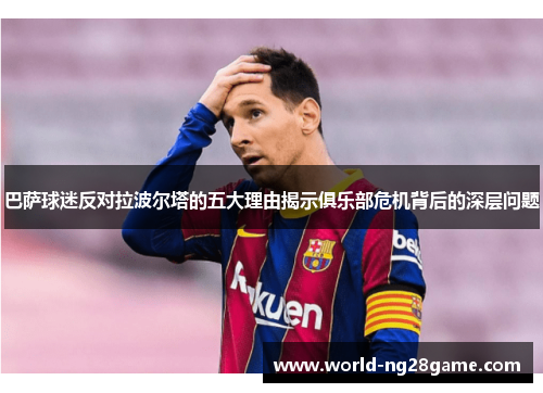 巴萨球迷反对拉波尔塔的五大理由揭示俱乐部危机背后的深层问题