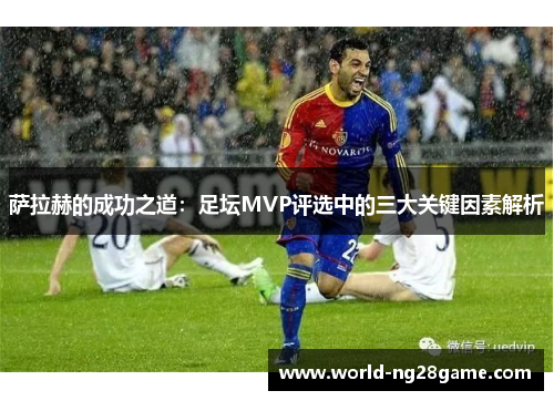 萨拉赫的成功之道：足坛MVP评选中的三大关键因素解析