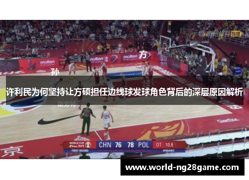 许利民为何坚持让方硕担任边线球发球角色背后的深层原因解析