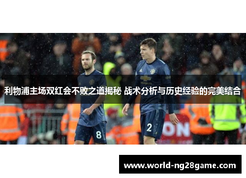 利物浦主场双红会不败之道揭秘 战术分析与历史经验的完美结合