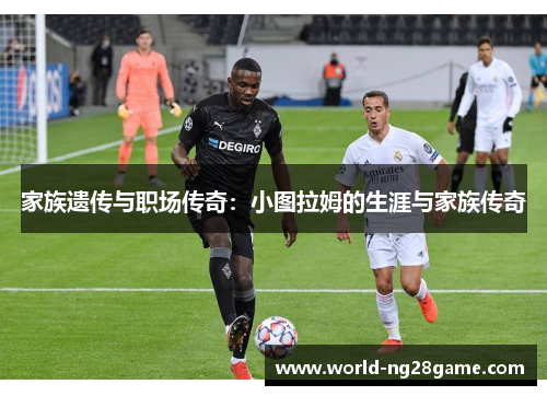 家族遗传与职场传奇：小图拉姆的生涯与家族传奇