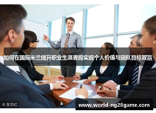 如何在国际米兰提升职业生涯表现实现个人价值与团队目标双赢