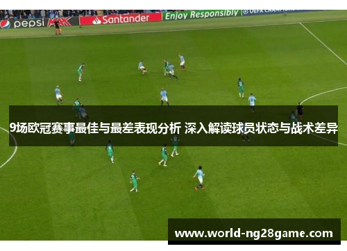 9场欧冠赛事最佳与最差表现分析 深入解读球员状态与战术差异
