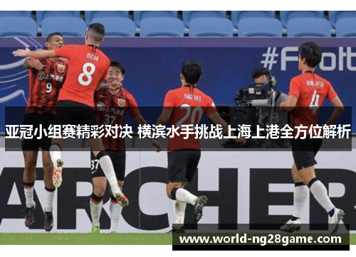 亚冠小组赛精彩对决 横滨水手挑战上海上港全方位解析