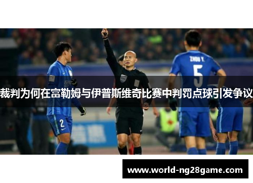 裁判为何在富勒姆与伊普斯维奇比赛中判罚点球引发争议