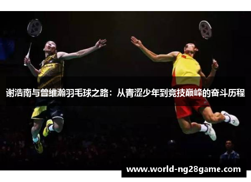 谢浩南与曾维瀚羽毛球之路：从青涩少年到竞技巅峰的奋斗历程