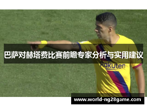 巴萨对赫塔费比赛前瞻专家分析与实用建议