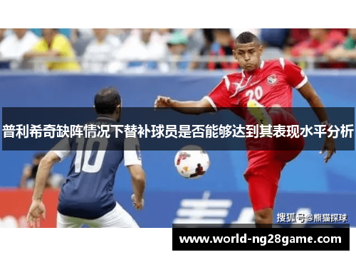 普利希奇缺阵情况下替补球员是否能够达到其表现水平分析
