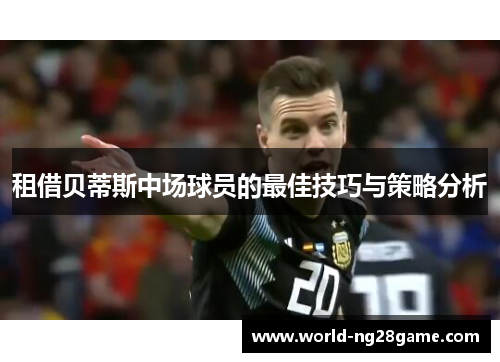 租借贝蒂斯中场球员的最佳技巧与策略分析