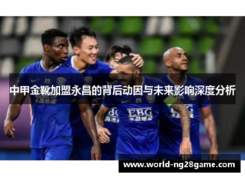 中甲金靴加盟永昌的背后动因与未来影响深度分析