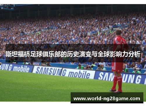 斯坦福桥足球俱乐部的历史演变与全球影响力分析