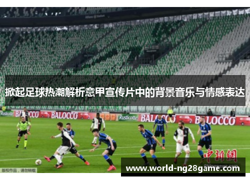 掀起足球热潮解析意甲宣传片中的背景音乐与情感表达