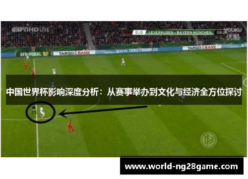中国世界杯影响深度分析：从赛事举办到文化与经济全方位探讨