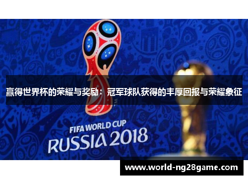 赢得世界杯的荣耀与奖励：冠军球队获得的丰厚回报与荣耀象征