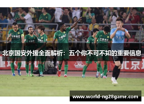 北京国安外援全面解析：五个你不可不知的重要信息