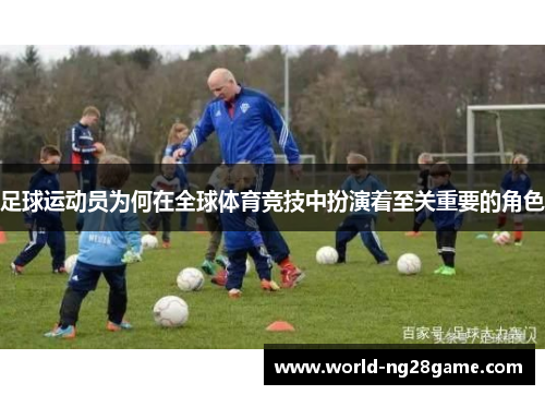 足球运动员为何在全球体育竞技中扮演着至关重要的角色