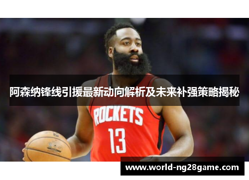 阿森纳锋线引援最新动向解析及未来补强策略揭秘
