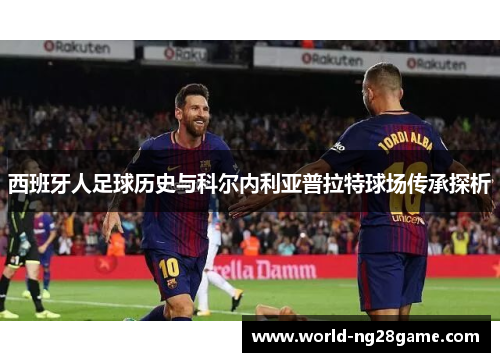 西班牙人足球历史与科尔内利亚普拉特球场传承探析