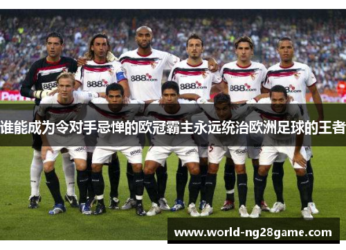 谁能成为令对手忌惮的欧冠霸主永远统治欧洲足球的王者