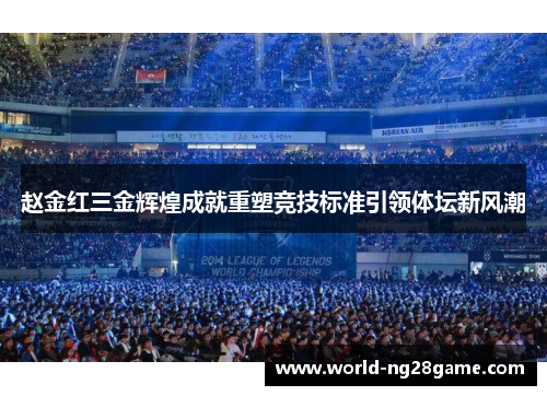 赵金红三金辉煌成就重塑竞技标准引领体坛新风潮 赵金红三金辉煌成就重塑竞技标准引领体坛新风潮