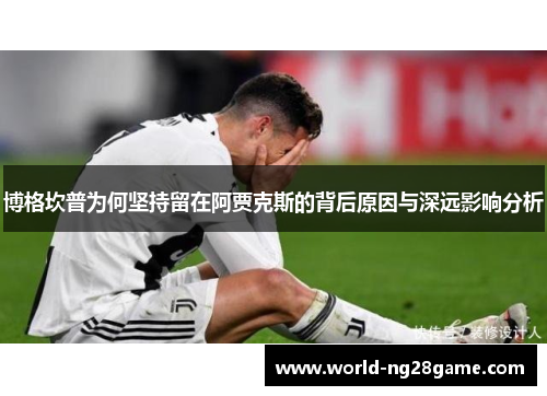 博格坎普为何坚持留在阿贾克斯的背后原因与深远影响分析 博格坎普为何坚持留在阿贾克斯的背后原因与深远影响分析