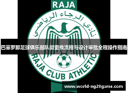 巴塞罗那足球俱乐部队徽更换流程与设计审批全程操作指南 巴塞罗那足球俱乐部队徽更换流程与设计审批全程操作指南