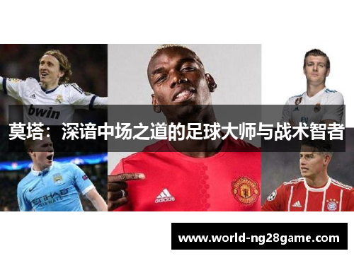 莫塔:深谙中场之道的足球大师与战术智者 莫塔:深谙中场之道的足球大师与战术智者