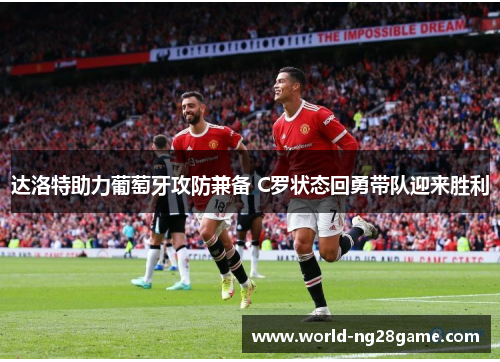 达洛特助力葡萄牙攻防兼备 C罗状态回勇带队迎来胜利 达洛特助力葡萄牙攻防兼备 C罗状态回勇带队迎来胜利