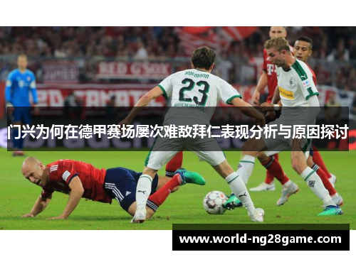 门兴为何在德甲赛场屡次难敌拜仁表现分析与原因探讨