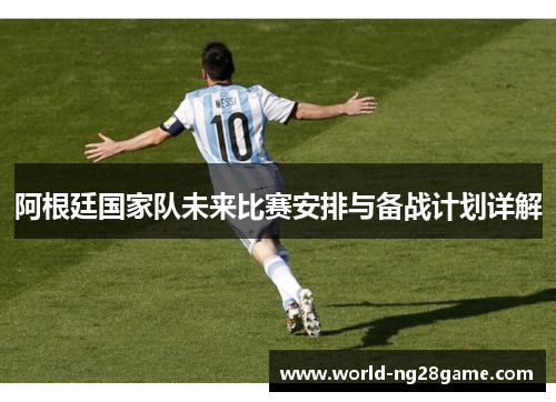 阿根廷国家队未来比赛安排与备战计划详解