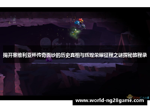 揭开塞维利亚杯传奇面纱的历史真相与辉煌荣耀征程之谜探秘旅程录 揭开塞维利亚杯传奇面纱的历史真相与辉煌荣耀征程之谜探秘旅程录