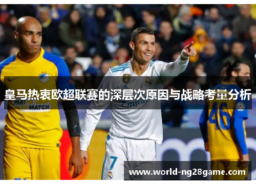 皇马热衷欧超联赛的深层次原因与战略考量分析