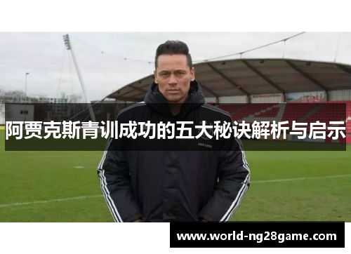 阿贾克斯青训成功的五大秘诀解析与启示