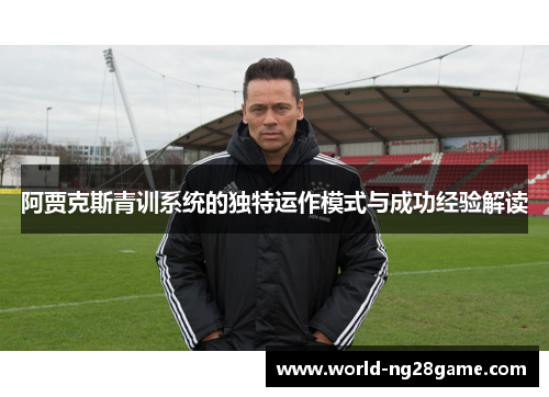 阿贾克斯青训系统的独特运作模式与成功经验解读