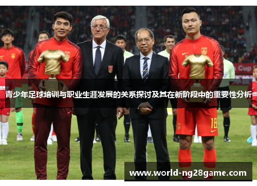 青少年足球培训与职业生涯发展的关系探讨及其在新阶段中的重要性分析