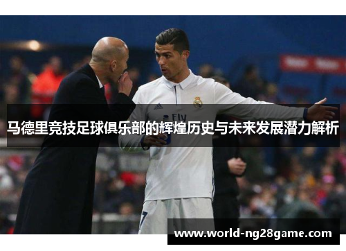 马德里竞技足球俱乐部的辉煌历史与未来发展潜力解析